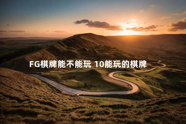 FG棋牌能不能玩 10能玩的棋牌